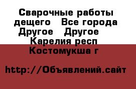 Сварочные работы дещего - Все города Другое » Другое   . Карелия респ.,Костомукша г.